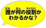 誰が何の役割かわかるかな？