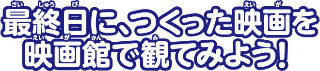 最終日に、つくった映画を映画館で観てみよう！