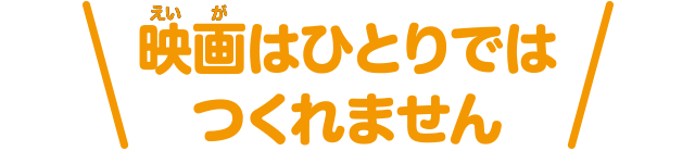 映画はひとりではつくれません