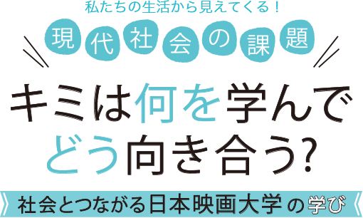 私たちの生活から見えてくる！現代社会の課題　キミは何を学んでどう向き合う？社会とつながる日本映画大学の学び