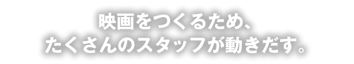 映画をつくるため、たくさんのスタッフが動き出す