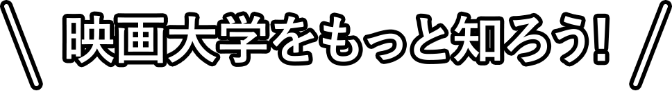 \映画大学をもっと知ろう!／